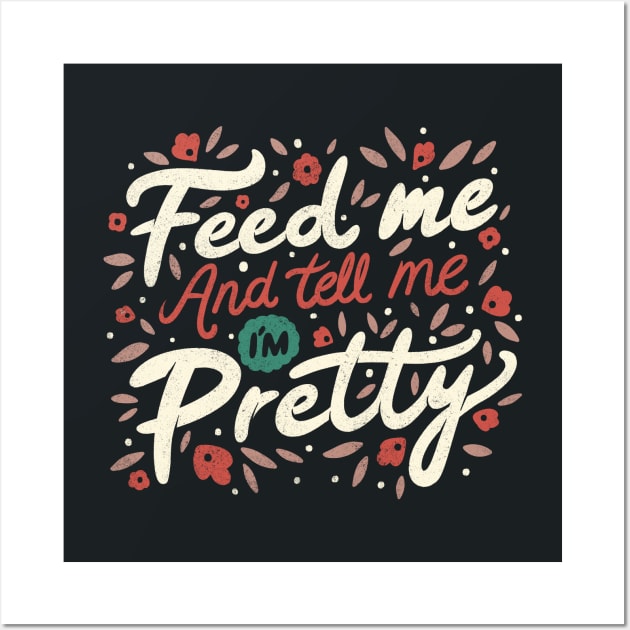 Feed Me And Tell Me I'm Pretty Quote Wall Art by Tobe_Fonseca